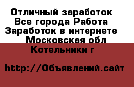 Отличный заработок - Все города Работа » Заработок в интернете   . Московская обл.,Котельники г.